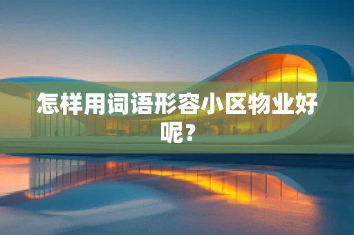 怎样用词语形容小区物业好呢？