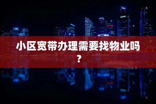 小区宽带办理需要找物业吗？