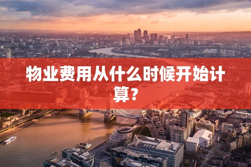 物业费用从什么时候开始计算？