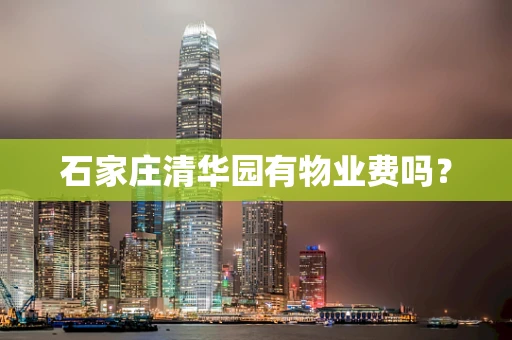 石家庄清华园有物业费吗？