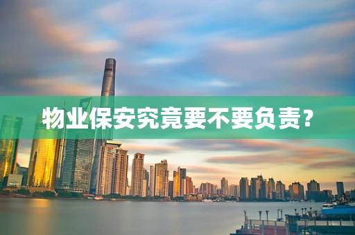 物业保安究竟要不要负责？
