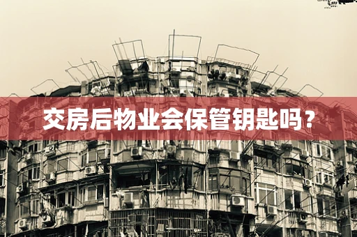 交房后物业会保管钥匙吗？