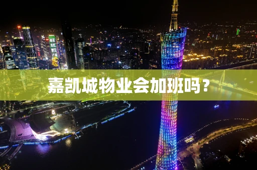 嘉凯城物业会加班吗？