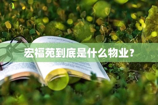 宏福苑到底是什么物业？