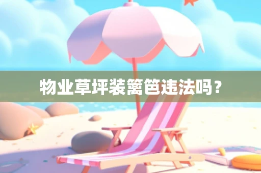 物业草坪装篱笆违法吗？