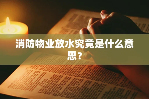 消防物业放水究竟是什么意思？