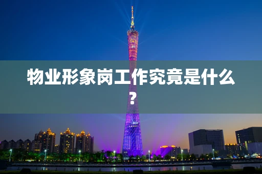物业形象岗工作究竟是什么？