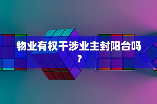 物业有权干涉业主封阳台吗？
