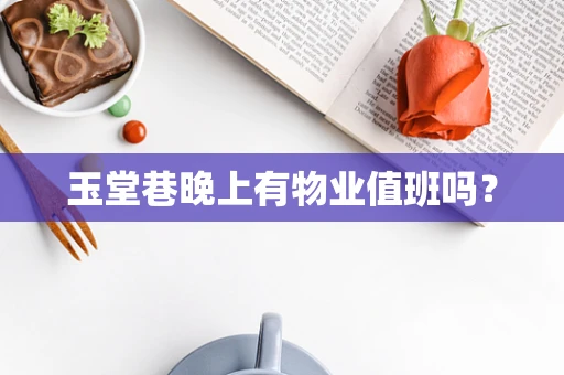 玉堂巷晚上有物业值班吗？
