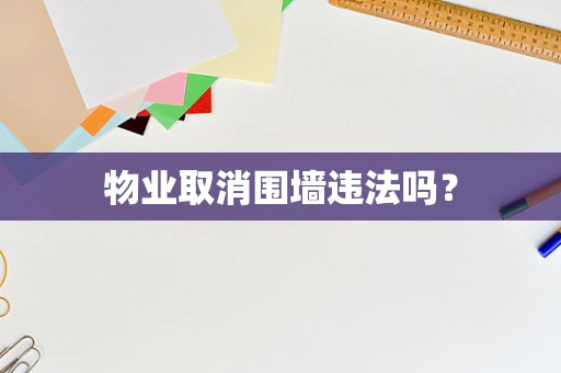 物业取消围墙违法吗？