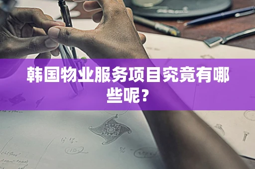 韩国物业服务项目究竟有哪些呢？