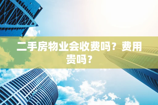 二手房物业会收费吗？费用贵吗？