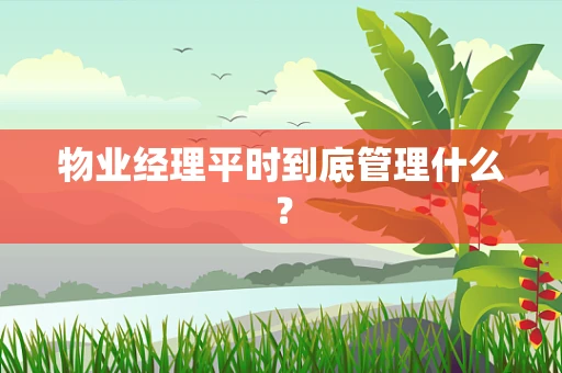 物业经理平时到底管理什么？