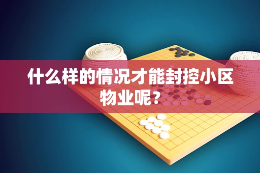 什么样的情况才能封控小区物业呢？
