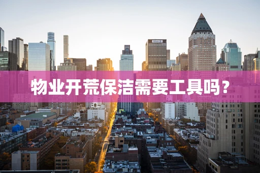 物业开荒保洁需要工具吗？