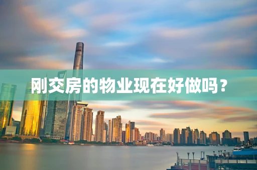 刚交房的物业现在好做吗？