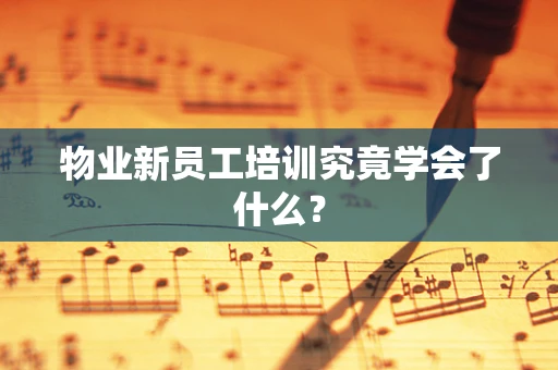 物业新员工培训究竟学会了什么？