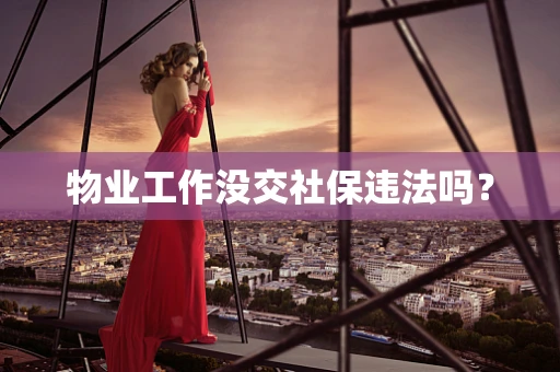 物业工作没交社保违法吗？