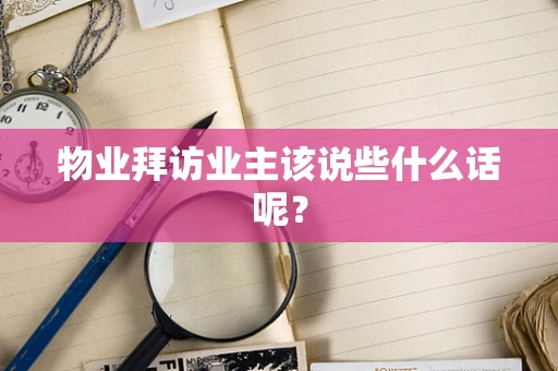 物业拜访业主该说些什么话呢？