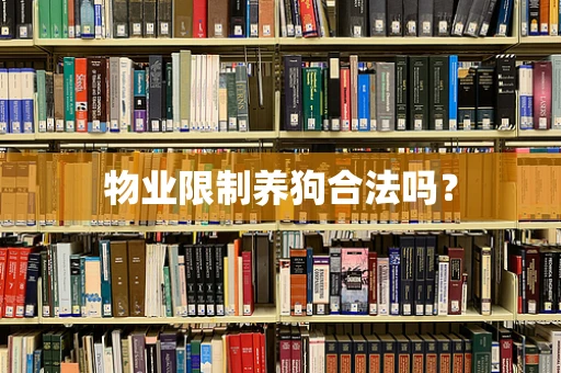 物业限制养狗合法吗？