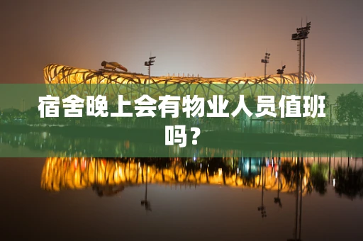 宿舍晚上会有物业人员值班吗？