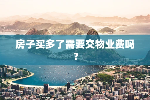 房子买多了需要交物业费吗？