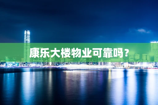 康乐大楼物业可靠吗？