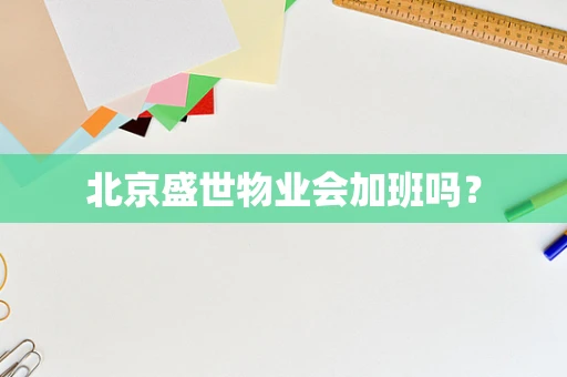 北京盛世物业会加班吗？