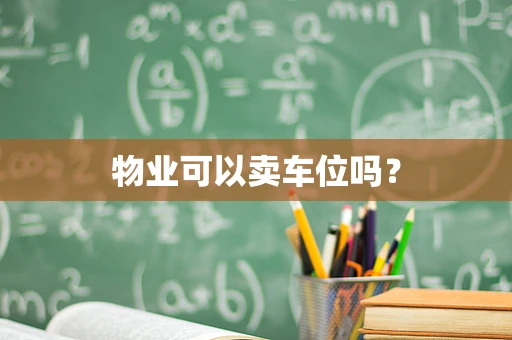 物业可以卖车位吗？