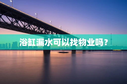 浴缸漏水可以找物业吗？
