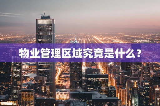 物业管理区域究竟是什么？