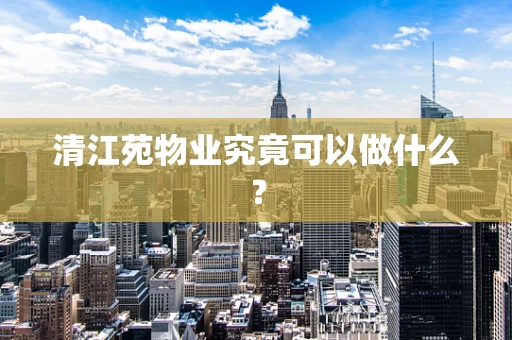 清江苑物业究竟可以做什么？