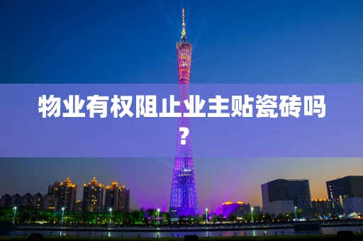 物业有权阻止业主贴瓷砖吗？