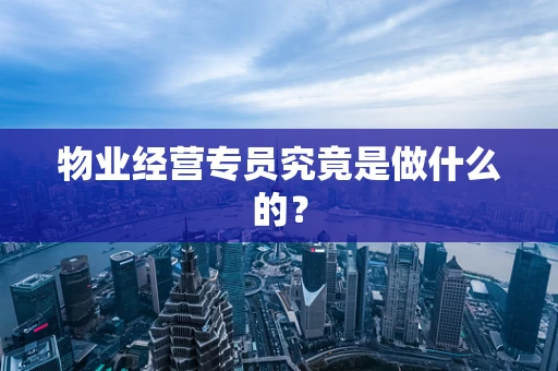 物业经营专员究竟是做什么的？