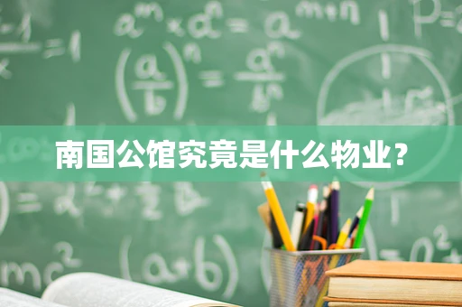 南国公馆究竟是什么物业？
