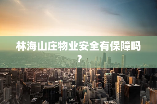 林海山庄物业安全有保障吗？