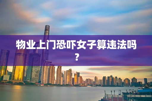 物业上门恐吓女子算违法吗？