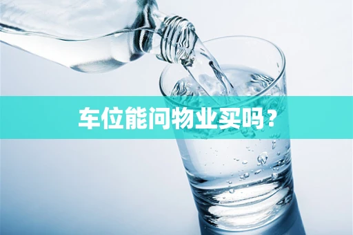 车位能问物业买吗？