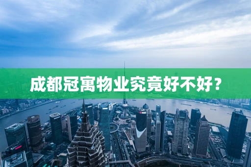 成都冠寓物业究竟好不好？