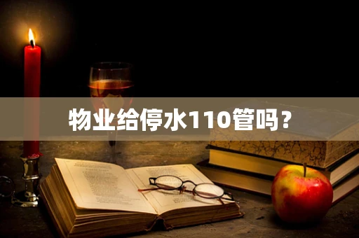 物业给停水110管吗？