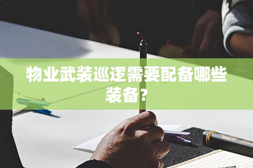 物业武装巡逻需要配备哪些装备？