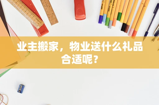业主搬家，物业送什么礼品合适呢？