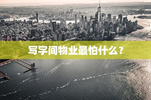 写字间物业最怕什么？