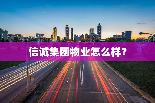 信诚集团物业怎么样？