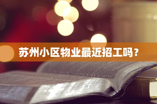 苏州小区物业最近招工吗？