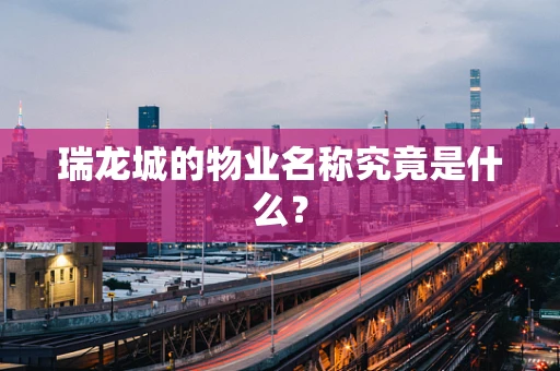瑞龙城的物业名称究竟是什么？