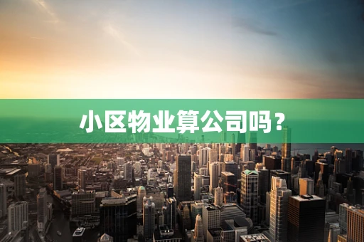 小区物业算公司吗？