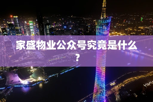 家盛物业公众号究竟是什么？