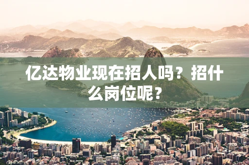 亿达物业现在招人吗？招什么岗位呢？