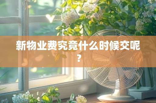新物业费究竟什么时候交呢？